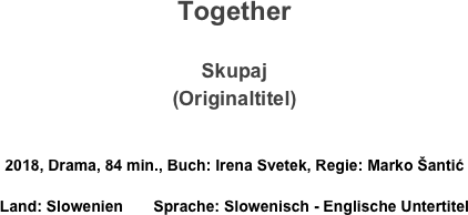 Together

Skupaj
(Originaltitel)

2018, Drama, 84 min., Buch: Irena Svetek, Regie: Marko Šantić 
Land: Slowenien       Sprache: Slowenisch - Englische Untertitel
