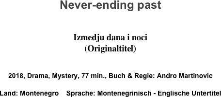 Never-ending past

Izmedju dana i noci
(Originaltitel)

2018, Drama, Mystery, 77 min., Buch & Regie: Andro Martinovic
Land: Montenegro    Sprache: Montenegrinisch - Englische Untertitel
