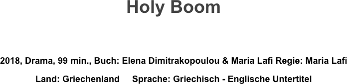 Holy Boom


2018, Drama, 99 min., Buch: Elena Dimitrakopoulou & Maria Lafi Regie: Maria Lafi
Land: Griechenland     Sprache: Griechisch - Englische Untertitel
