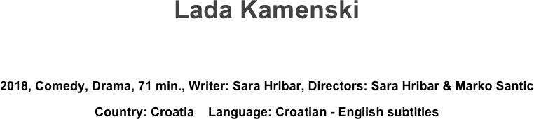 Lada Kamenski


2018, Comedy, Drama, 71 min., Writer: Sara Hribar, Directors: Sara Hribar & Marko Santic
Country: Croatia    Language: Croatian - English subtitles
