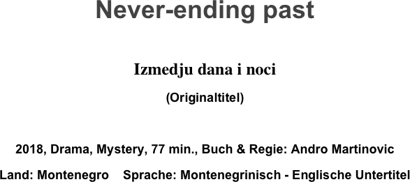 Never-ending past

Izmedju dana i noci
(Originaltitel)

2018, Drama, Mystery, 77 min., Buch & Regie: Andro Martinovic
Land: Montenegro    Sprache: Montenegrinisch - Englische Untertitel
