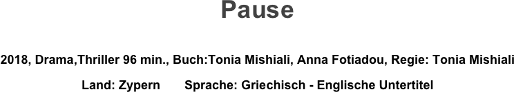 Pause

2018, Drama,Thriller 96 min., Buch:Tonia Mishiali, Anna Fotiadou, Regie: Tonia Mishiali
Land: Zypern       Sprache: Griechisch - Englische Untertitel
