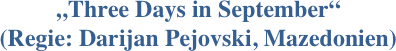 „Three Days in September“ 
(Regie: Darijan Pejovski, Mazedonien)