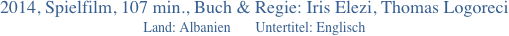 2014, Spielfilm, 107 min., Buch & Regie: Iris Elezi, Thomas Logoreci
Land: Albanien       Untertitel: Englisch