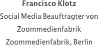 Francisco Klotz
Social Media Beauftragter von Zoommedienfabrik
Zoommedienfabrik, Berlin