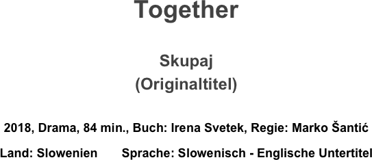 Together

Skupaj
(Originaltitel)

2018, Drama, 84 min., Buch: Irena Svetek, Regie: Marko Šantić 
Land: Slowenien       Sprache: Slowenisch - Englische Untertitel
