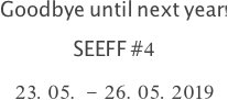 Goodbye until next year!
SEEFF #4
23.05. - 26.05.2019