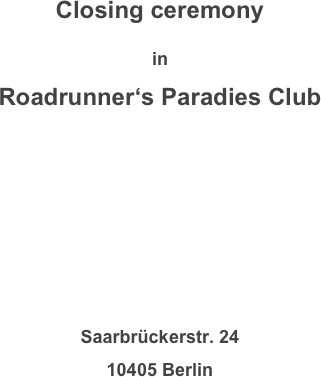 Closing ceremony

in
Roadrunner‘s Paradies Club






Saarbrückerstr. 24
10405 Berlin
