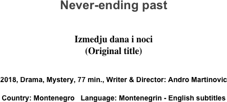 Never-ending past

Izmedju dana i noci
(Original title)

2018, Drama, Mystery, 77 min., Writer & Director: Andro Martinovic
Country: Montenegro   Language: Montenegrin - English subtitles
