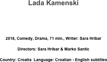 Lada Kamenski



2018, Comedy, Drama, 71 min., Writer: Sara Hribar 
Directors: Sara Hribar & Marko Santic
Country: Croatia  Language: Croatian - English subtitles
