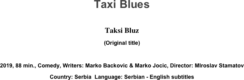 Taxi Blues

Taksi Bluz
(Original title)

2019, 88 min., Comedy, Writers: Marko Backovic & Marko Jocic, Director: MIroslav Stamatov
Country: Serbia  Language: Serbian - English subtitles
